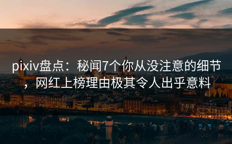 pixiv盘点:秘闻7个你从没注意的细节,网红上榜理由极其令人出乎意料