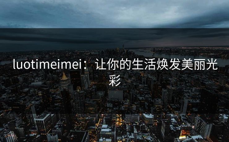 luotimeimei：让你的生活焕发美丽光彩