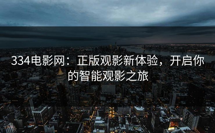 334电影网：正版观影新体验，开启你的智能观影之旅