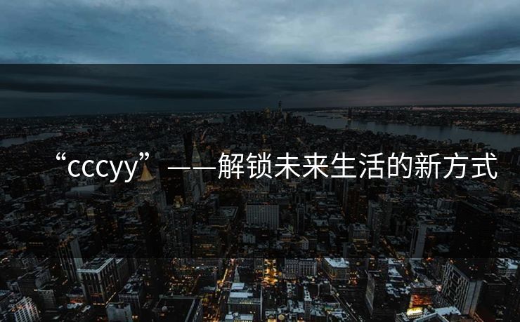 “cccyy”——解锁未来生活的新方式
