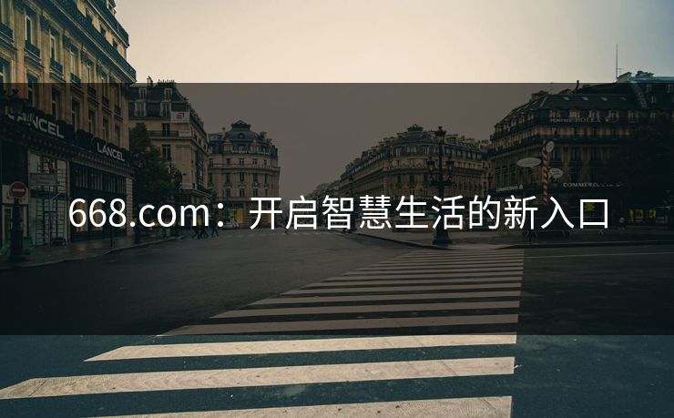 668.com:开启智慧生活的新入口 668.com:开启智慧生活的新入口