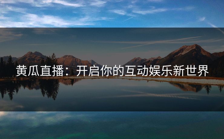 黄瓜直播：开启你的互动娱乐新世界