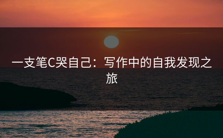 一支笔C哭自己：写作中的自我发现之旅