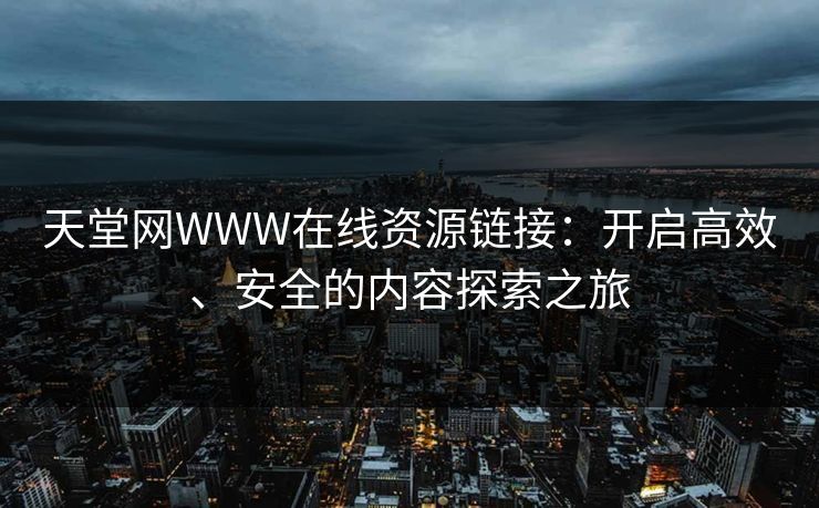 天堂网WWW在线资源链接：开启高效、安全的内容探索之旅