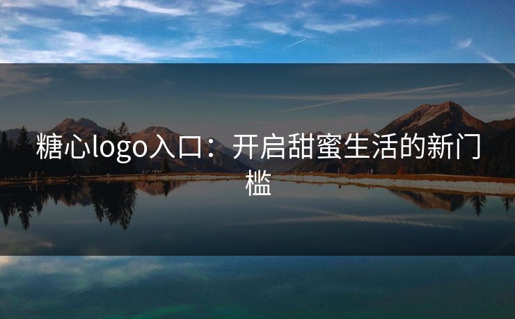 糖心logo入口:开启甜蜜生活的新门槛