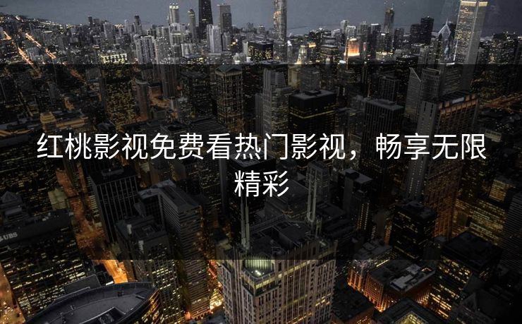 红桃影视免费看热门影视，畅享无限精彩