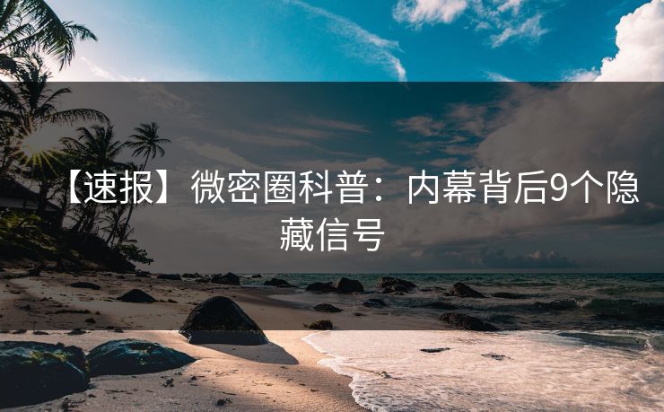 【速报】微密圈科普：内幕背后9个隐藏信号