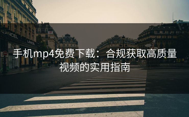 手机mp4免费下载：合规获取高质量视频的实用指南