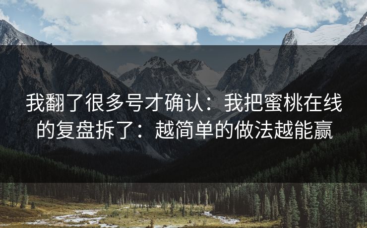 我翻了很多号才确认：我把蜜桃在线的复盘拆了：越简单的做法越能赢